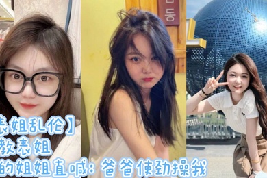 表姐乱伦调教表姐操的姐姐直喊爸爸使劲操我