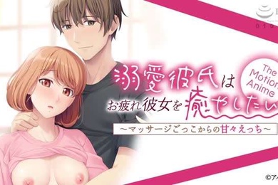 溺愛彼氏はお疲れ彼女を癒やしたいマッサージごっこからの甘