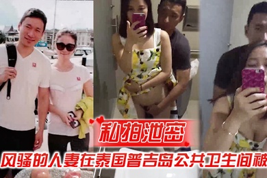 私拍泄密风骚的人妻在泰国普吉岛公共卫生间被操