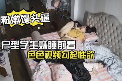 极品微毛粉嫩馒头逼户型学生妹睡前看色色视频勾起性欲脱光内裤手淫