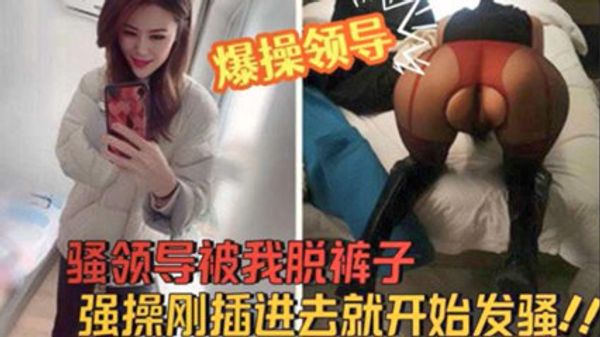 人妻上司 酒店开房被我脱裤子强操刚插进去就开始发骚