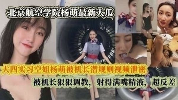 大四实习空姐杨萌被机长潜规则视频泄密，被机长射得满嘴精液