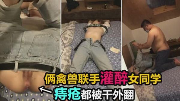 两禽兽联手灌醉女同学，双洞齐开迷奸调教