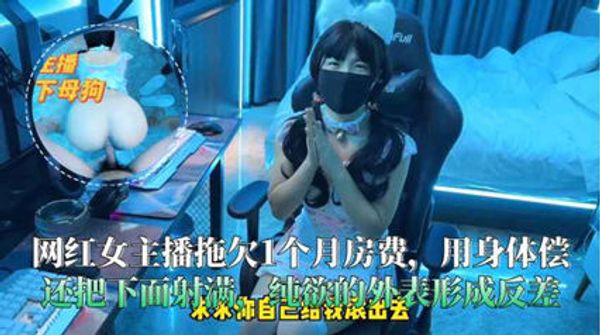 网红女主播拖欠1个月房费用身体偿还把下面射满