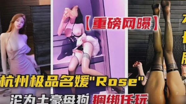 杭州极品名媛-沦落成土豪的母狗，捆绑任玩