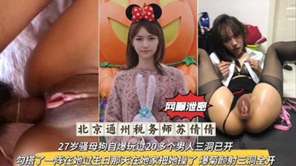 流出北京通州税务师，27岁骚母狗自爆玩过20多个男人三洞已开