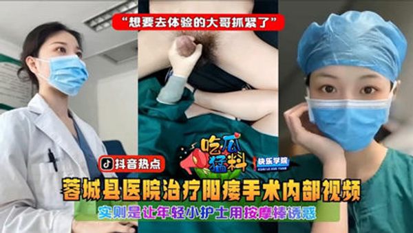 蓉城县医院治疗阳痿手术内部视频，实则是让年轻小护士用按摩棒诱惑