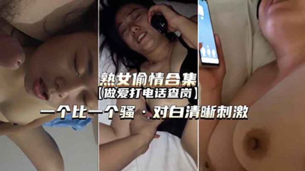 【熟女偷情露脸合集】正爽时接电话一个比一个骚对白