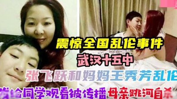 震惊全国乱伦事件武汉张飞跃和妈妈王秀芳乱伦拍下视频