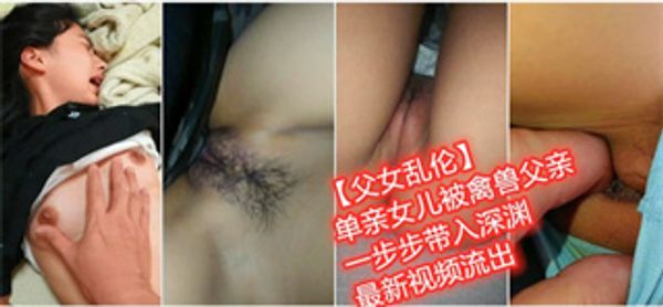 单亲女儿被禽兽父亲一步步带入深渊，最新视频流出
