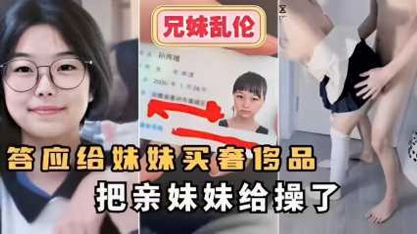 兄妹乱伦～答应给妹妹买奢侈品把亲妹妹给操了