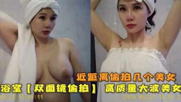 双面镜偷拍 高质量双面镜 近距离偷拍几个大波美女洗澡换衣服