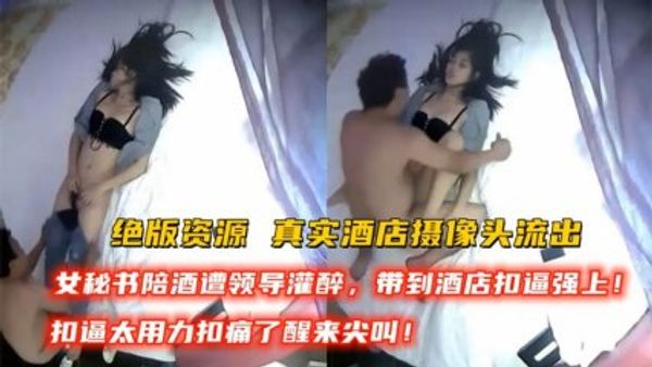 真实酒店摄像头偷拍~女秘书被领导灌醉带到酒店抠逼强上