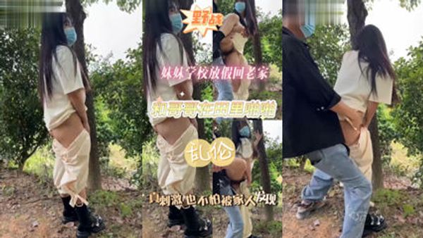 兄弟乱伦 妹妹放假回老家 和哥哥在野外乱伦啪啪