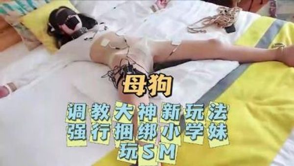 调教大神新玩法，强行捆绑小学妹！