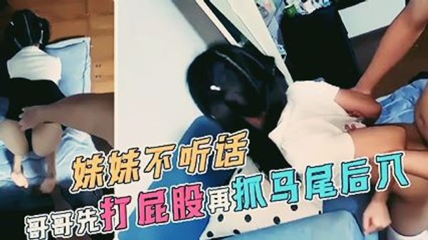 极品萝莉妹妹不听话，哥哥先打屁股再抓马尾后入