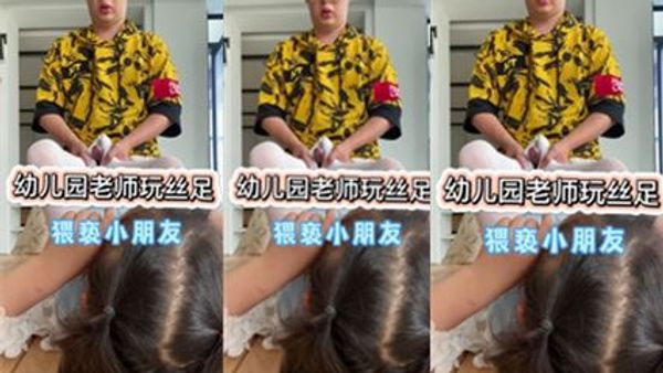 幼儿园老师玩丝足，猥亵小朋友，兔年最新流出