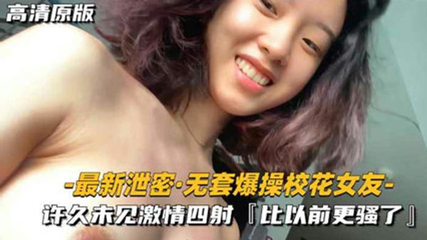 最新泄密-无套爆操校花女友许久未见激情四射