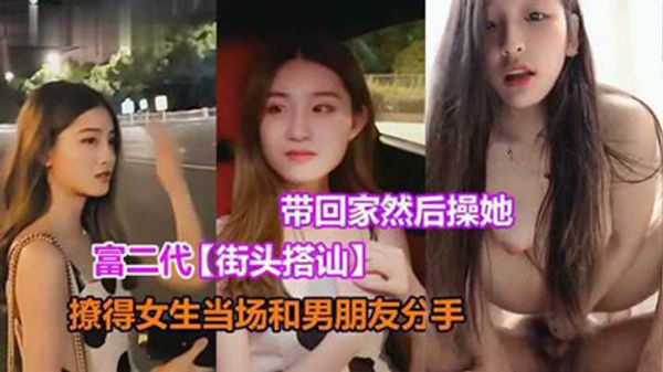 富二代街头搭讪酒吧门口撩清纯妹，当场带回家里做爱