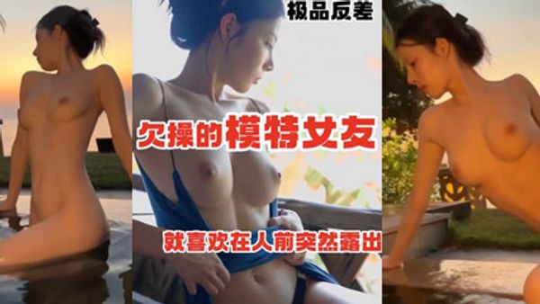 欠操的模特女友喜欢在人前露出