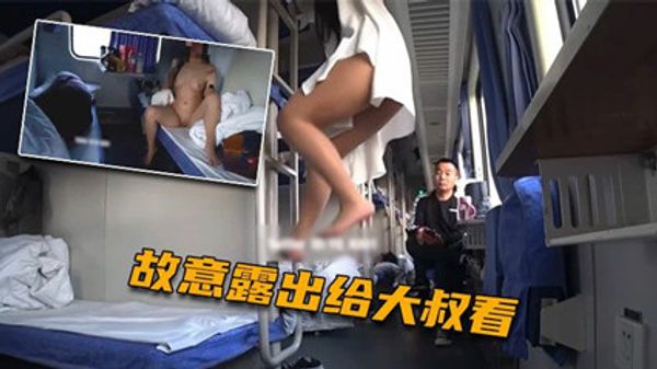 火车上淫欲露出 卧铺列车露乳露逼 大爷看傻眼了