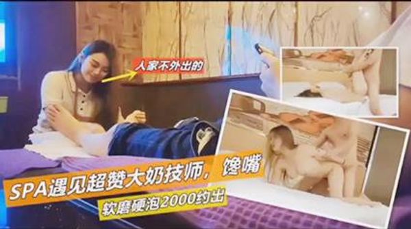 spa遇见超赞大奶技师软磨硬泡