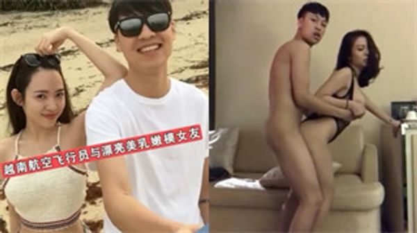 网曝门事件越南航空飞行员与漂亮美乳嫩模女友性爱私密视频流出