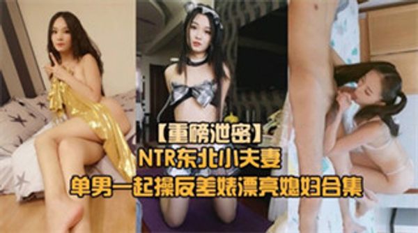 重磅NTR东北小夫妻单男调教绿帽奴找单男调教淫妻母狗