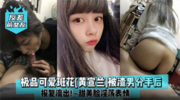 反差前女友 极品可爱班花[黄宣兰]被渣男分手后报复流出！甜美脸泽荡表情