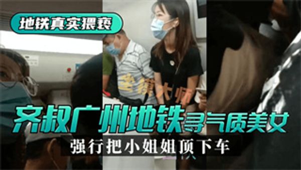 地铁真实猥亵齐叔再广州地铁站寻找气质美女，强行从墙边把小姐姐顶下车