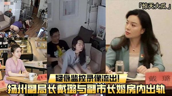 重磅吃瓜扬州副局长戴璐与副市长婚房内出轨，疑似监控录像流出