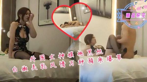 外围女神旗袍黑丝白嫩美乳风情万种骑乘爆草