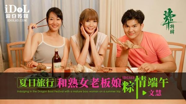 ID5333 夏日旅行和熟女老板粽情端午 吴芳宜