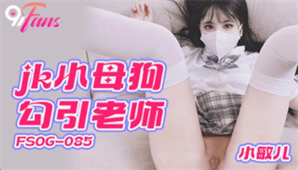 FSOG085 jk小母狗勾引老师 小敏儿