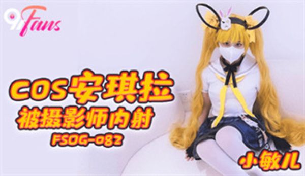 FSOG082 COS安琪拉被摄影师内射 小敏儿