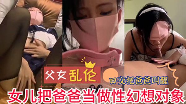 父女乱伦 女儿把爸爸当做性幻想对象 实在是不堪入目