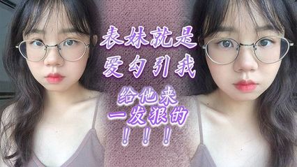 【乱伦系列】表妹就是爱勾引我，给他来一发狠的！