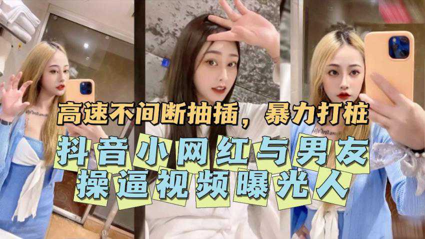 网红黑料抖音小网红与男友操逼视频意外曝光，原来私底下有这么饥渴的一面