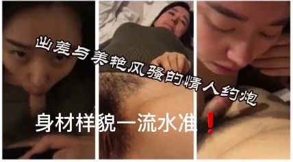 国产精品与身材样貌一流的美艳少妇约炮 非常主动地想把我榨干