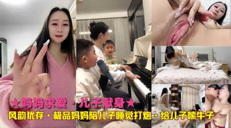 母子乱伦妈妈求爱 儿子献身，风韵犹存地极品妈妈跟儿子打炮 给儿子嗦小牛子