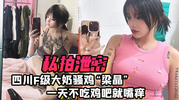 【吃瓜泄密】私拍四川F级大奶骚货 梁晶 一天不吃鸡巴就嘴痒 肥臀女上位疯狂骑乘饥渴索精