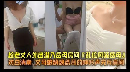 【真实乱伦】趁岳父外出 偷偷潜入岳父房间乱伦岳母，岳母的销魂呻吟声充斥着整个房间