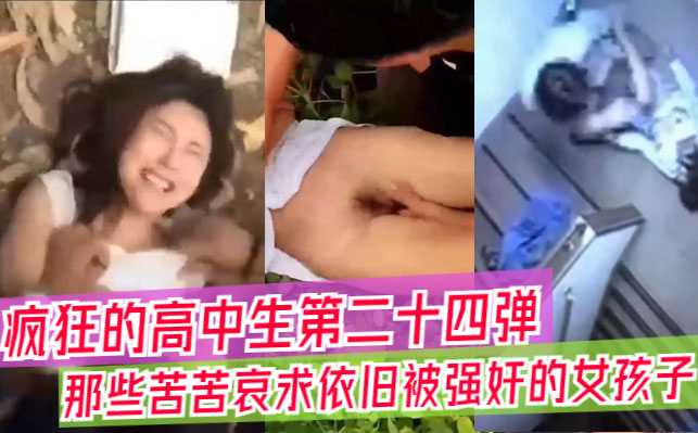 【吃瓜合集】疯狂高中生的视频大合集，那些苦苦哀求依旧被强奸的女孩子们