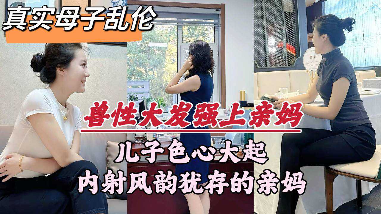 真实乱伦深圳母子乱伦事件，畜生儿子趁着老爸外出，多次对亲妈下毒手，妈妈喊不要又射里面了