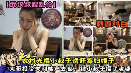 【真实乱伦】武汉叔嫂乱伦大事件，大哥投资失利破产去世，农村光棍小叔子诱奸寡妇嫂子，被小叔子趁虚而入操了嫂子