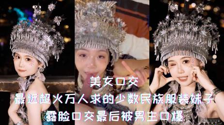 网曝吃瓜最近超火万人求的少数民族服装极品美女，露脸口交最后被男主口爆