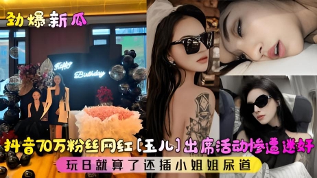 网曝吃瓜劲爆新瓜!抖音70万粉丝网红惨遭迷奸!玩逼就算了，还玩了小姐姐的尿道