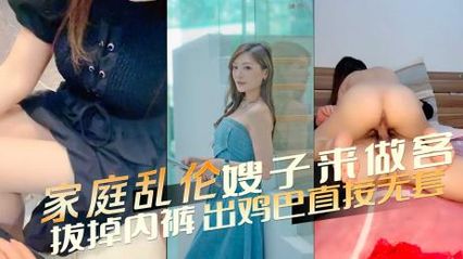 【家庭乱伦】小嫂子来家中做客，半推半就拔掉内裤掏出鸡巴直接无套后入抽插，艹爽了就是双向奔赴