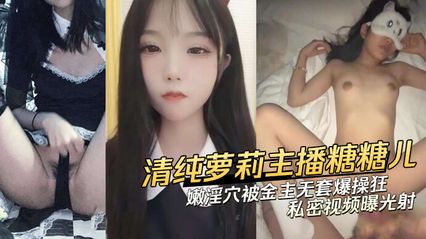 萝莉美少女主播 糖糖儿 私密视频流出，娇嫩粉穴被金主无套爆操内射，全网疯传 吃瓜群众惊艳