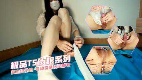 TS系列 超重口变态级伪娘，各种奇葩道具的玩法都有，肛塞 尿管 极度重口道具PLAY